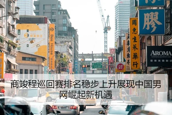 商竣程巡回赛排名稳步上升展现中国男网崛起新机遇 - Leyu Sports