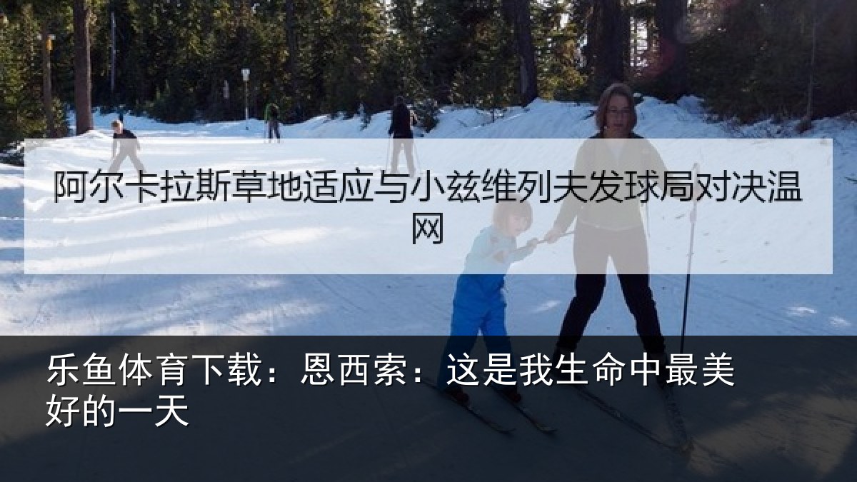 乐鱼体育下载：恩西索：这是我生命中最美好的一天
