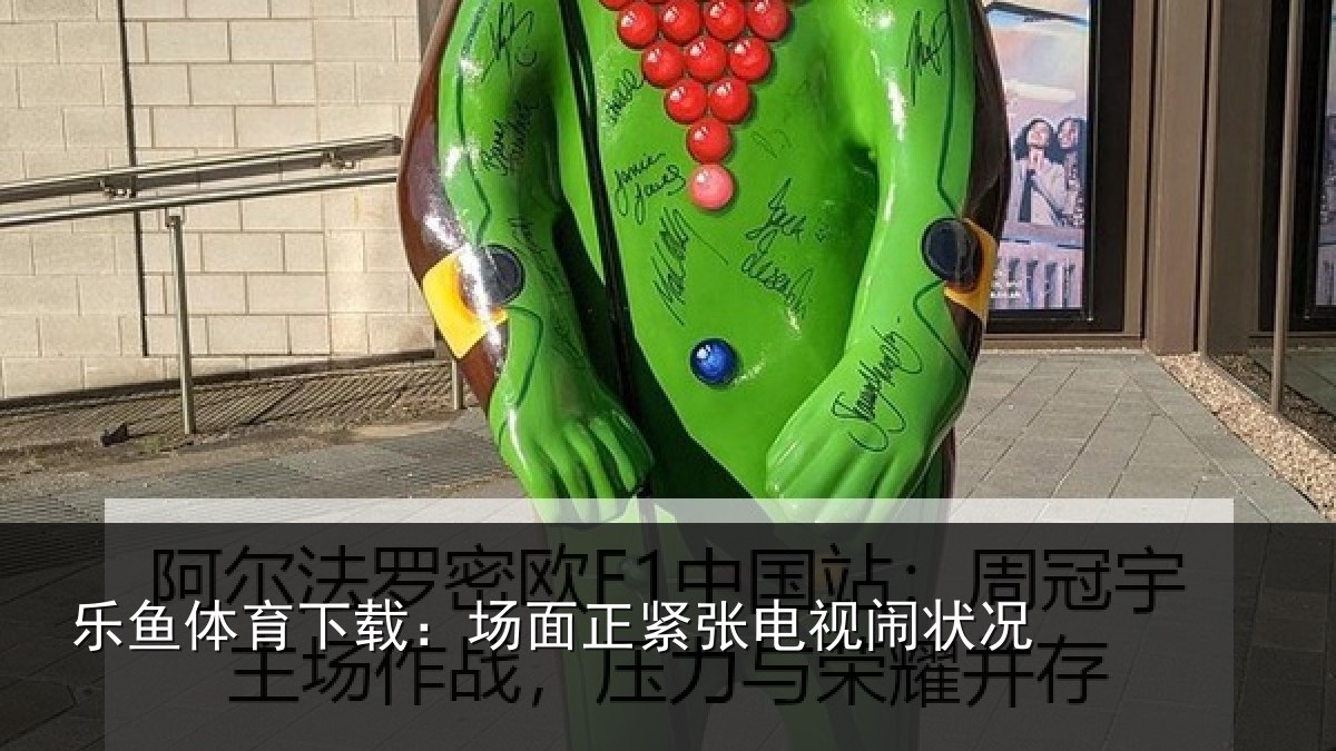 乐鱼体育下载：场面正紧张电视闹状况