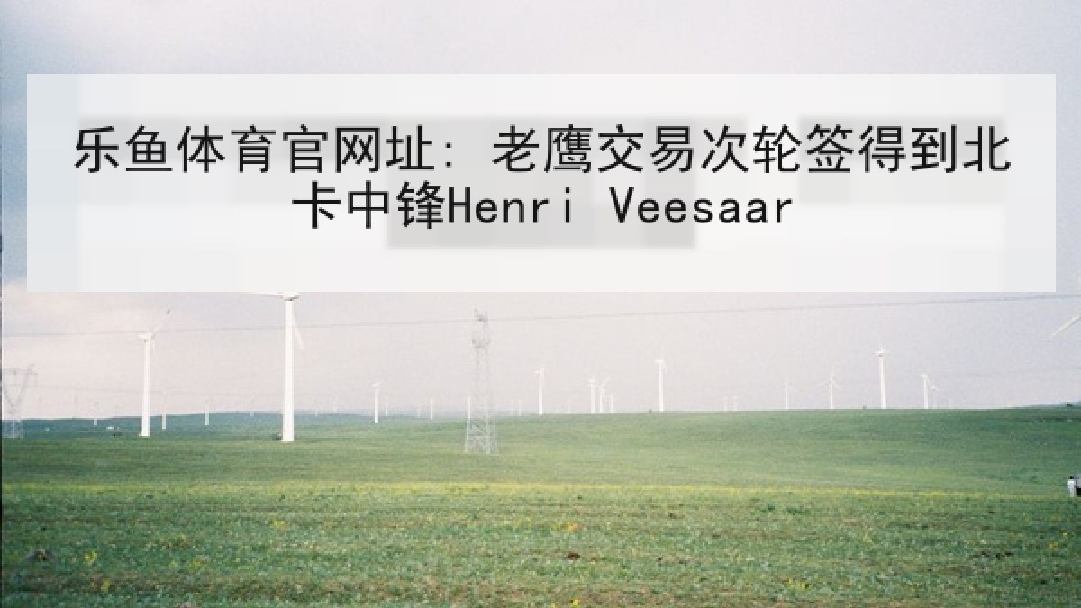 乐鱼体育官网址: 老鹰交易次轮签得到北卡中锋Henri Veesaar