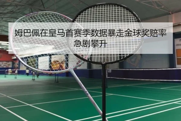 姆巴佩在皇马首赛季数据暴走金球奖赔率急剧攀升