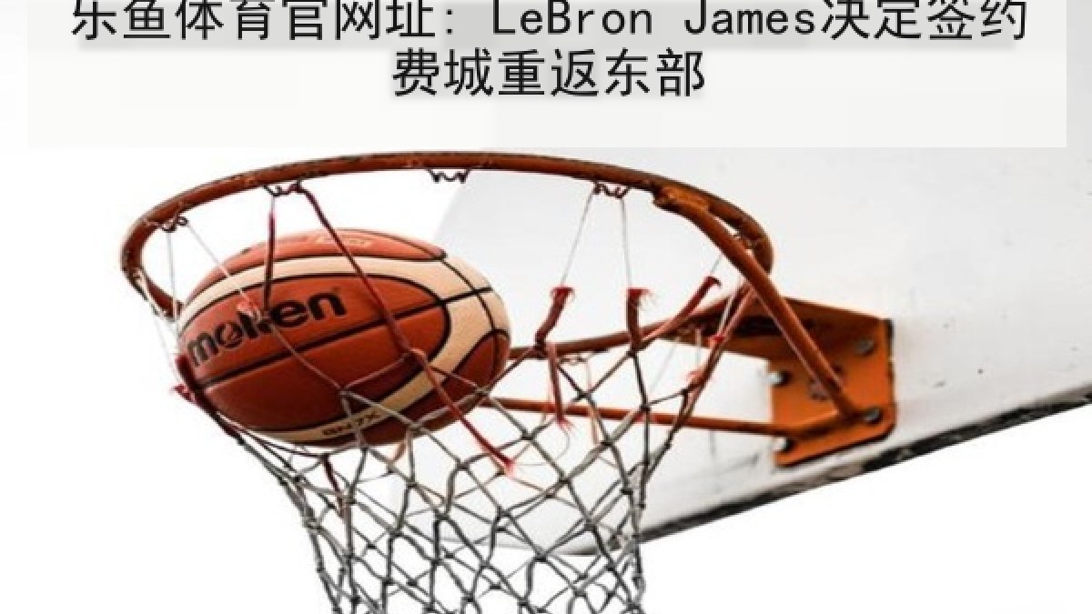 乐鱼体育官网址: LeBron James决定签约费城重返东部