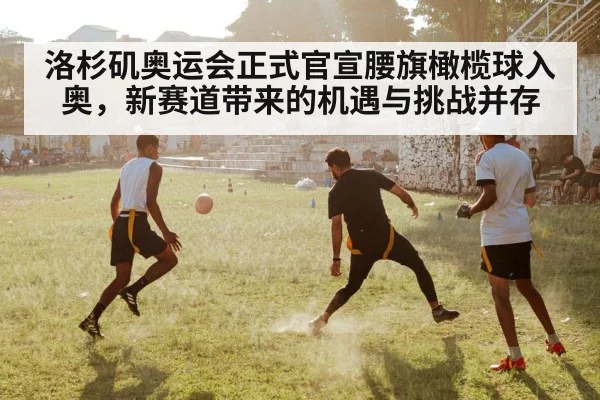 洛杉矶奥运会正式官宣腰旗橄榄球入奥，新赛道带来的机遇与挑战并存