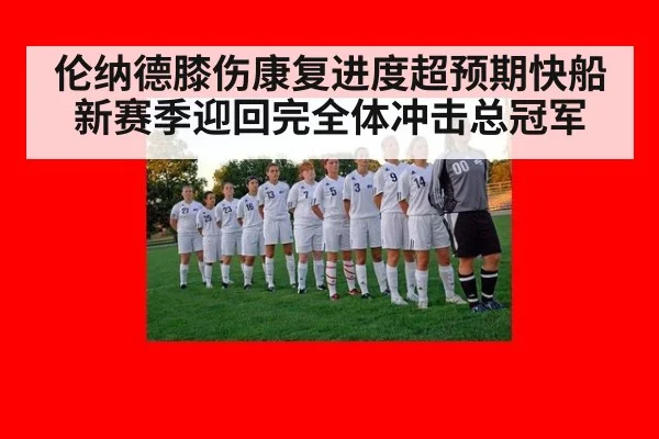 伦纳德膝伤康复进度超预期快船新赛季迎回完全体冲击总冠军