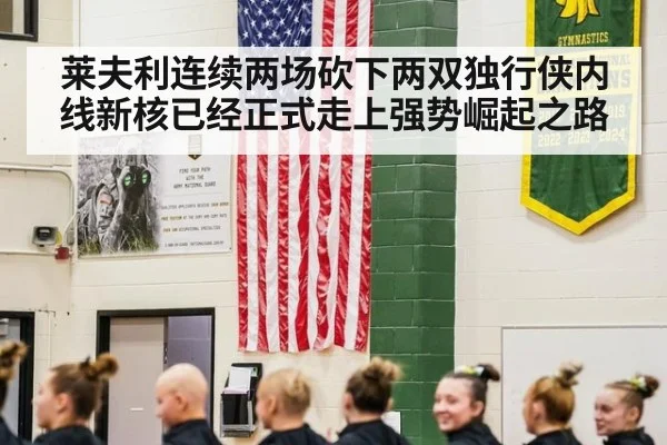 莱夫利连续两场砍下两双独行侠内线新核已经正式走上强势崛起之路