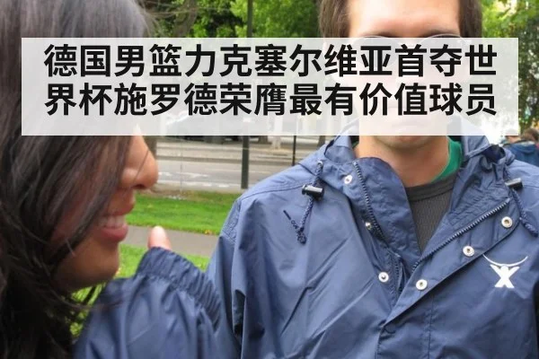 德国男篮力克塞尔维亚首夺世界杯施罗德荣膺最有价值球员