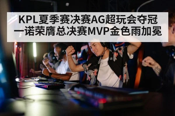 KPL夏季赛决赛AG超玩会夺冠 一诺荣膺总决赛MVP金色雨加冕