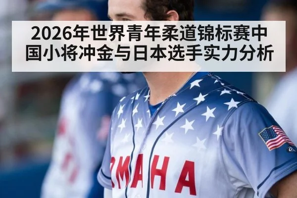 2026年世界青年柔道锦标赛中国小将冲金与日本选手实力分析